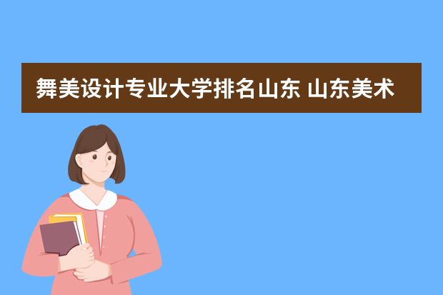 舞美设计专业大学排名山东 山东美术生可以报考的大学排名